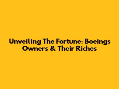 Unveiling The Fortune: Boeing's Owners & Their Riches
