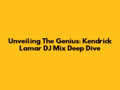 Unveiling The Genius: Kendrick Lamar DJ Mix Deep Dive