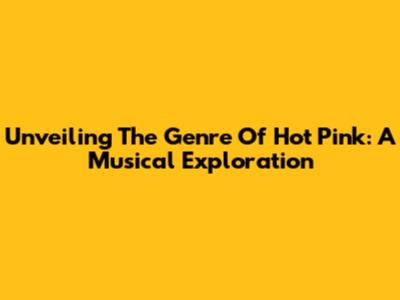 Unveiling The Genre Of Hot Pink: A Musical Exploration
