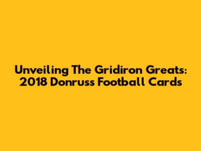 Unveiling The Gridiron Greats: 2018 Donruss Football Cards