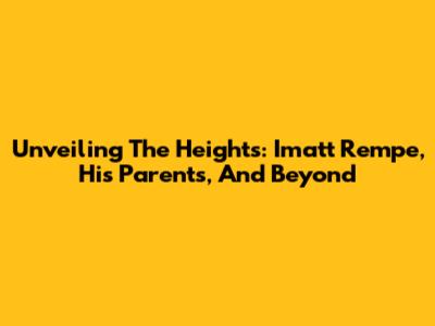 Unveiling The Heights: Imatt Rempe, His Parents, And Beyond