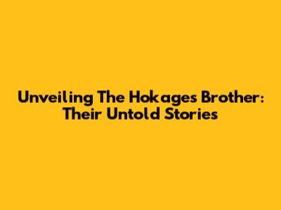 Unveiling The Hokage's Brother: Their Untold Stories