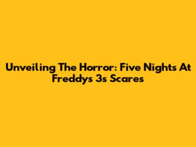 Unveiling The Horror: Five Nights At Freddy's 3's Scares