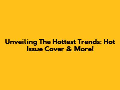 Unveiling The Hottest Trends: Hot Issue Cover & More!