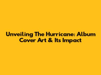 Unveiling The Hurricane: Album Cover Art & Its Impact