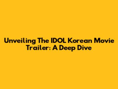 Unveiling The IDOL Korean Movie Trailer: A Deep Dive