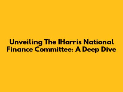 Unveiling The IHarris National Finance Committee: A Deep Dive