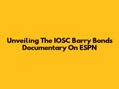 Unveiling The IOSC Barry Bonds Documentary On ESPN