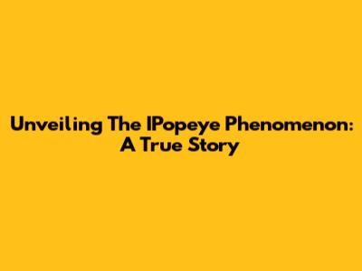 Unveiling The IPopeye Phenomenon: A True Story