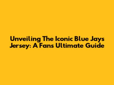 Unveiling The Iconic Blue Jays Jersey: A Fan's Ultimate Guide