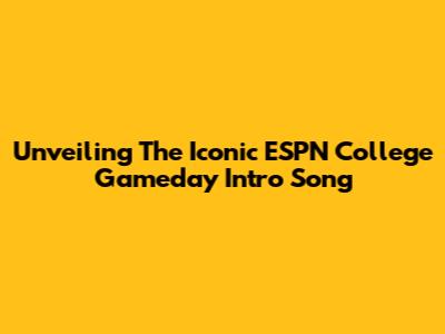Unveiling The Iconic ESPN College Gameday Intro Song