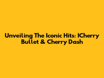 Unveiling The Iconic Hits: ICherry Bullet & Cherry Dash