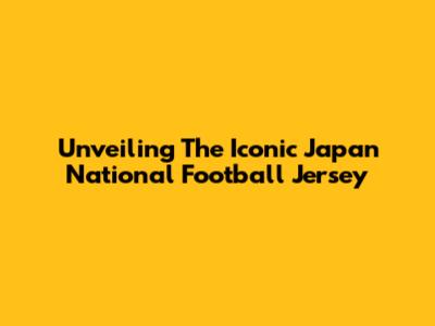 Unveiling The Iconic Japan National Football Jersey