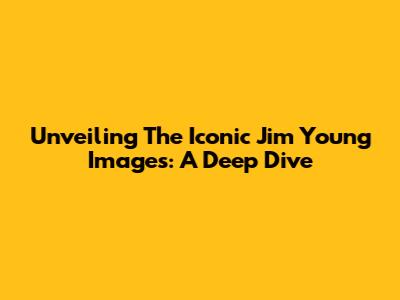 Unveiling The Iconic Jim Young Images: A Deep Dive