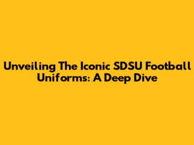 Unveiling The Iconic SDSU Football Uniforms: A Deep Dive