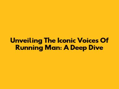 Unveiling The Iconic Voices Of Running Man: A Deep Dive
