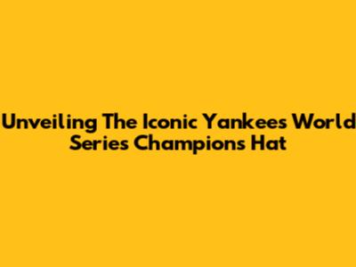 Unveiling The Iconic Yankees World Series Champions Hat