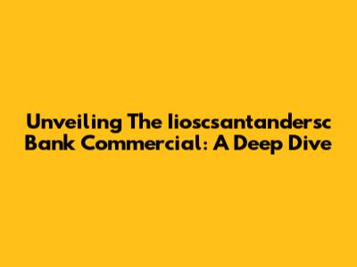 Unveiling The Iioscsantandersc Bank Commercial: A Deep Dive