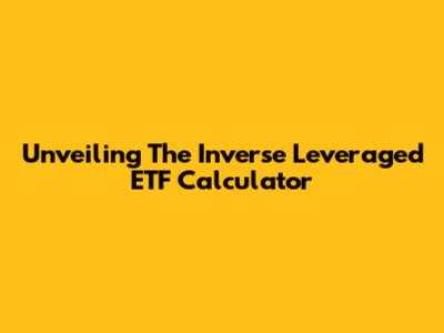 Unveiling The Inverse Leveraged ETF Calculator