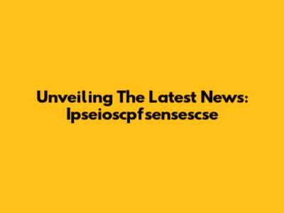 Unveiling The Latest News: Ipseioscpfsensescse