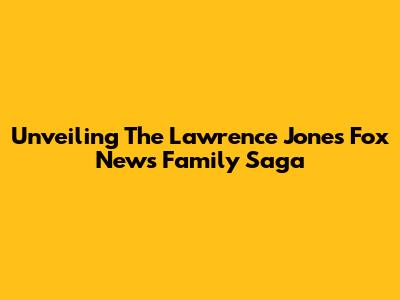 Unveiling The Lawrence Jones Fox News Family Saga