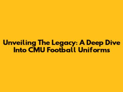 Unveiling The Legacy: A Deep Dive Into CMU Football Uniforms