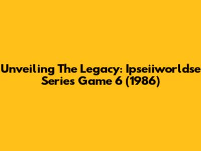 Unveiling The Legacy: Ipseiiworldse Series Game 6 (1986)