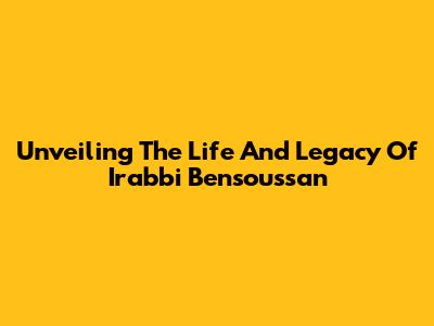 Unveiling The Life And Legacy Of Irabbi Bensoussan