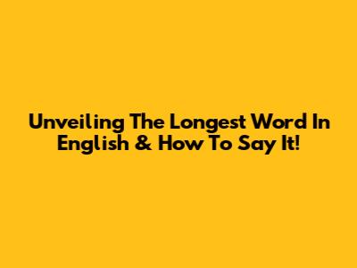 Unveiling The Longest Word In English & How To Say It!