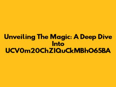 Unveiling The Magic: A Deep Dive Into UCV0m20ChZIQuCkMBhO65BA