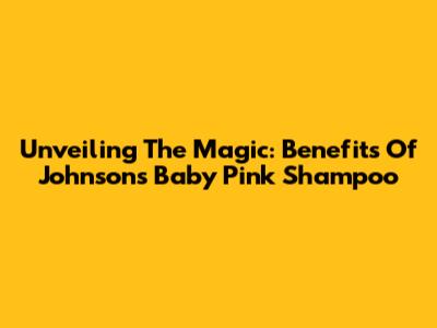 Unveiling The Magic: Benefits Of Johnson's Baby Pink Shampoo