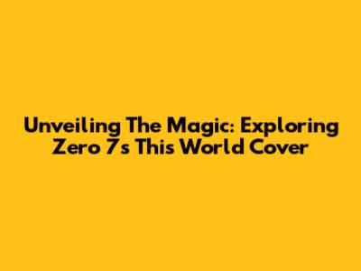 Unveiling The Magic: Exploring Zero 7's 'This World' Cover