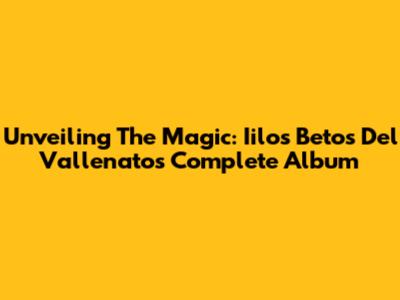 Unveiling The Magic: Iilos Betos Del Vallenato's Complete Album