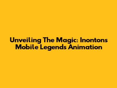 Unveiling The Magic: Inonton's Mobile Legends Animation