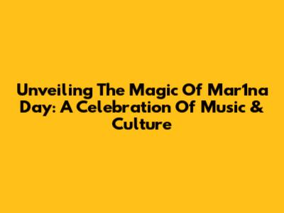 Unveiling The Magic Of Mar1na Day: A Celebration Of Music & Culture