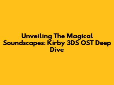 Unveiling The Magical Soundscapes: Kirby 3DS OST Deep Dive