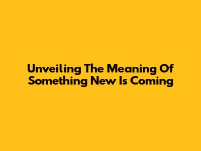 Unveiling The Meaning Of "Something New Is Coming"