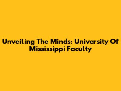 Unveiling The Minds: University Of Mississippi Faculty