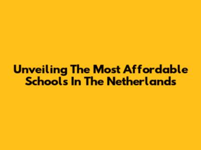 Unveiling The Most Affordable Schools In The Netherlands
