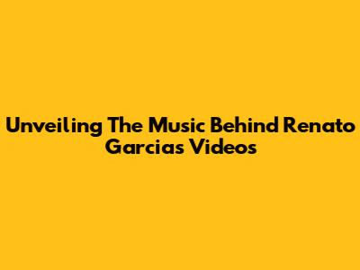 Unveiling The Music Behind Renato Garcia's Videos