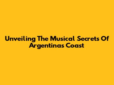 Unveiling The Musical Secrets Of Argentina's Coast