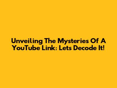 Unveiling The Mysteries Of A YouTube Link: Let's Decode It!