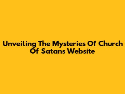 Unveiling The Mysteries Of Church Of Satan's Website