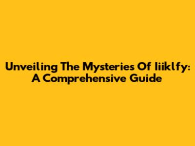 Unveiling The Mysteries Of Iiiklfy: A Comprehensive Guide