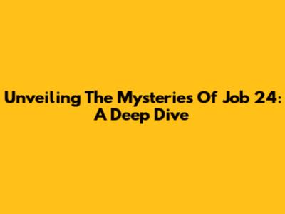 Unveiling The Mysteries Of Job 24: A Deep Dive