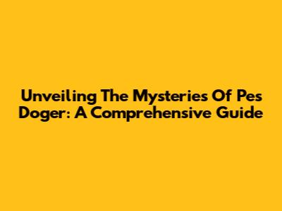 Unveiling The Mysteries Of Pes Doger: A Comprehensive Guide
