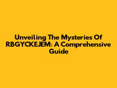 Unveiling The Mysteries Of RBGYCKEJEM: A Comprehensive Guide