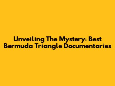Unveiling The Mystery: Best Bermuda Triangle Documentaries