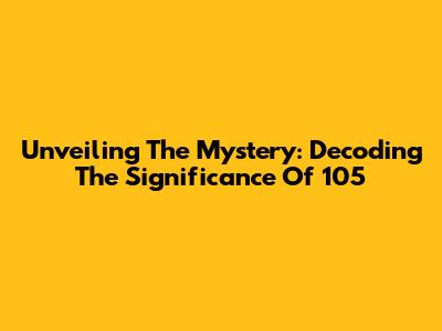 Unveiling The Mystery: Decoding The Significance Of 105