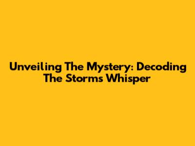 Unveiling The Mystery: Decoding The Storm's Whisper